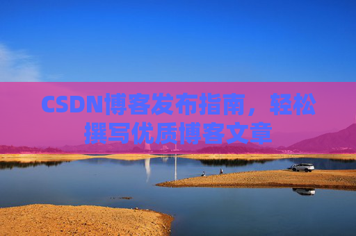 CSDN博客发布指南，轻松撰写优质博客文章